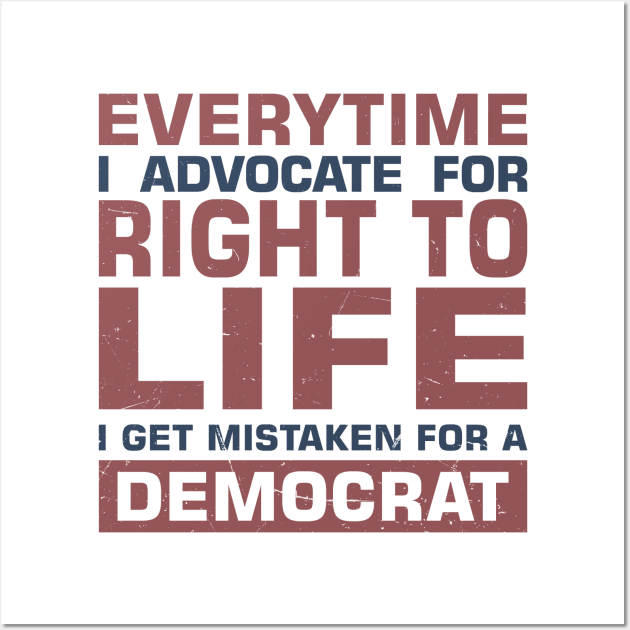 Everytime I Advocate for Right to Life I Get Mistaken For a Democrat Wall Art by sadicus